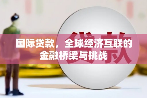 任丘国际贷款，全球经济互联的金融桥梁与挑战