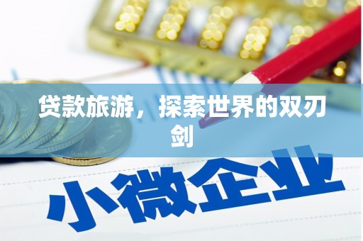 明水贷款旅游，探索世界的双刃剑