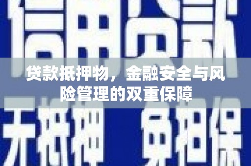 洪洞贷款抵押物，金融安全与风险管理的双重保障