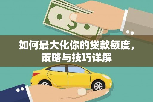 馆陶如何最大化你的贷款额度，策略与技巧详解