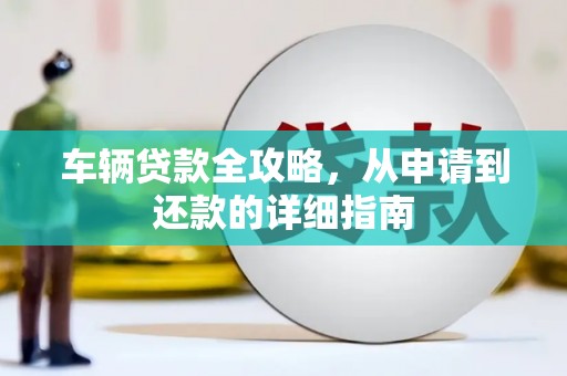 江北车辆贷款全攻略,从申请到还款的详细指南 江北车辆贷款全攻略,从申请到还款的详细指南