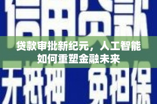 虾峙贷款审批新纪元，人工智能如何重塑金融未来