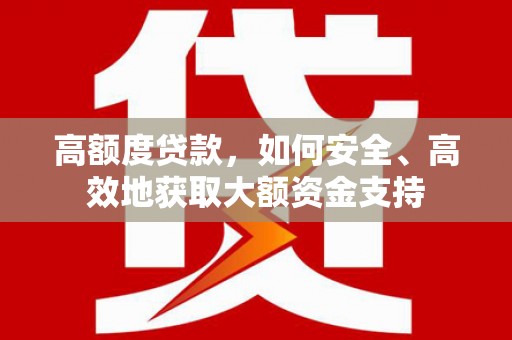 绥江高额度贷款，如何安全、高效地获取大额资金支持
