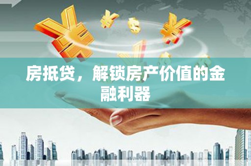 中方房抵贷，解锁房产价值的金融利器