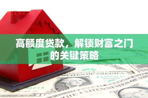 金溪高额度贷款，解锁财富之门的关键策略