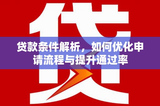 雨山贷款条件解析，如何优化申请流程与提升通过率
