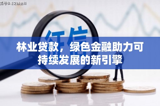 洪雅林业贷款，绿色金融助力可持续发展的新引擎