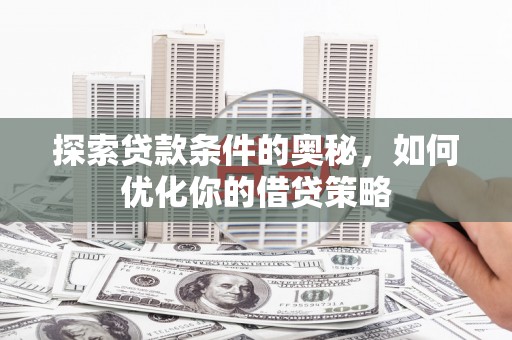 清镇探索贷款条件的奥秘，如何优化你的借贷策略