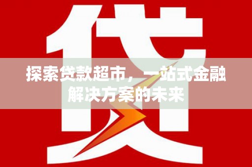 商州探索贷款超市，一站式金融解决方案的未来