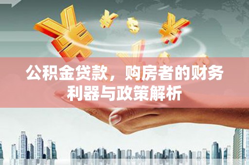 本溪公积金贷款，购房者的财务利器与政策解析