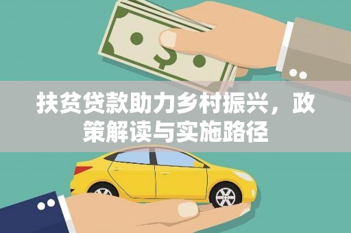南化扶贫贷款助力乡村振兴，政策解读与实施路径