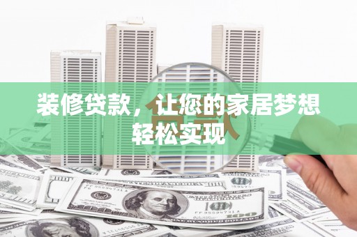 方山装修贷款，让您的家居梦想轻松实现