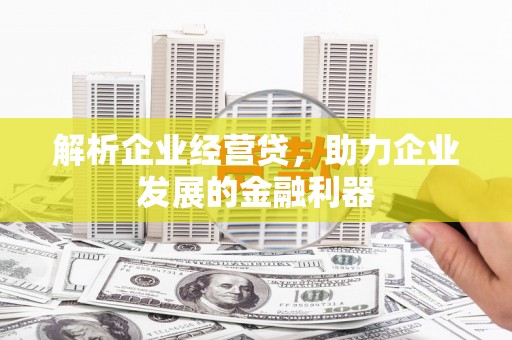 江川解析企业经营贷，助力企业发展的金融利器