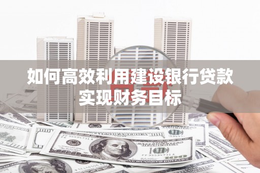 盐埕如何高效利用建设银行贷款实现财务目标