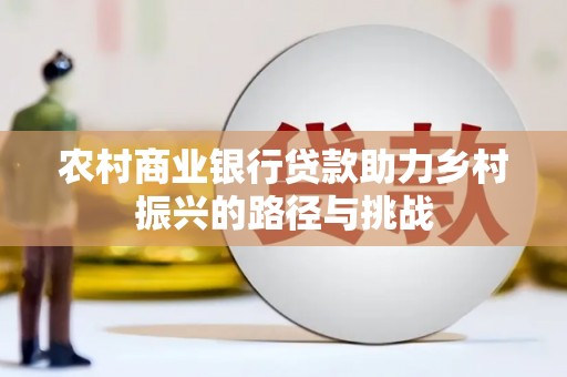 宿松农村商业银行贷款助力乡村振兴的路径与挑战