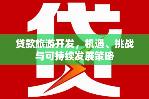 大堂贷款旅游开发，机遇、挑战与可持续发展策略