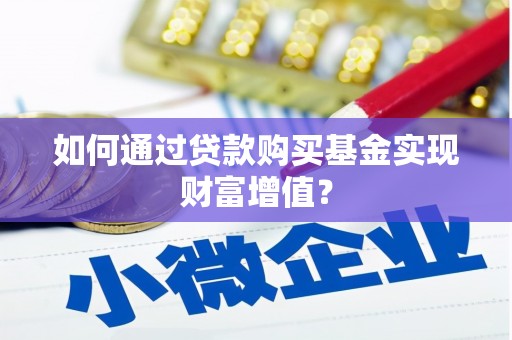 花莲如何通过贷款购买基金实现财富增值？
