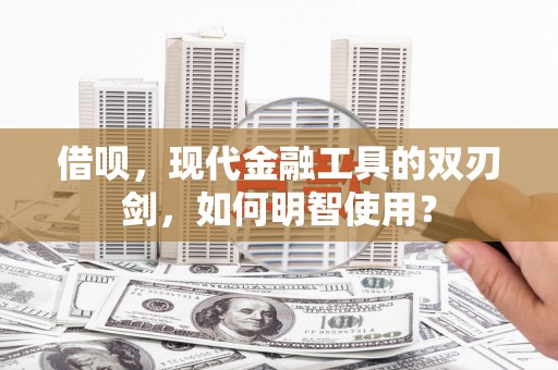 舟山新区借呗，现代金融工具的双刃剑，如何明智使用？