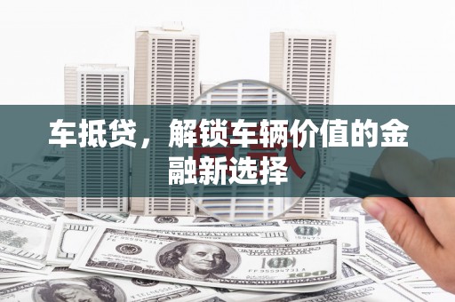达孜车抵贷，解锁车辆价值的金融新选择