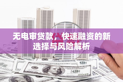 化州无电审贷款，快速融资的新选择与风险解析