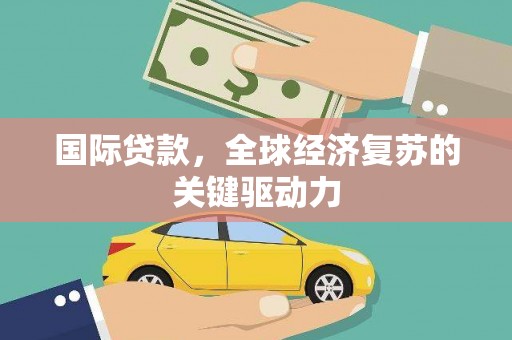 澎湖国际贷款，全球经济复苏的关键驱动力