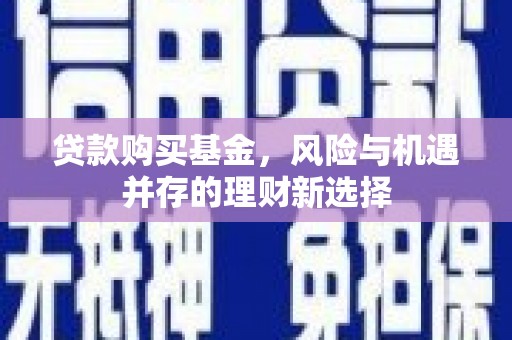 康保贷款购买基金，风险与机遇并存的理财新选择