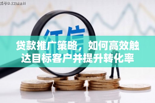 始兴贷款推广策略，如何高效触达目标客户并提升转化率