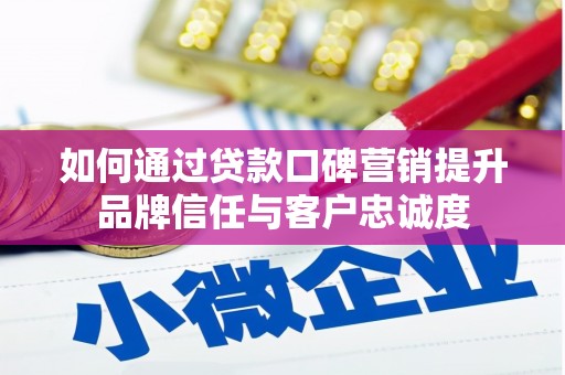 婺城如何通过贷款口碑营销提升品牌信任与客户忠诚度