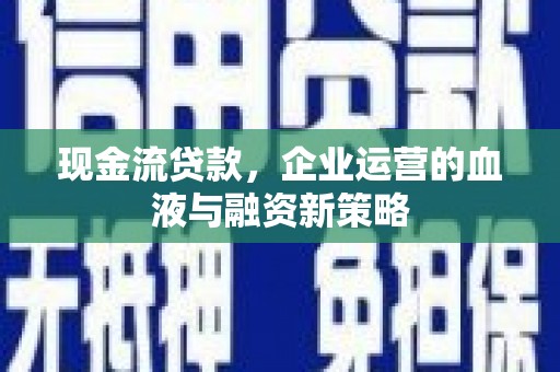 寻甸现金流贷款，企业运营的血液与融资新策略