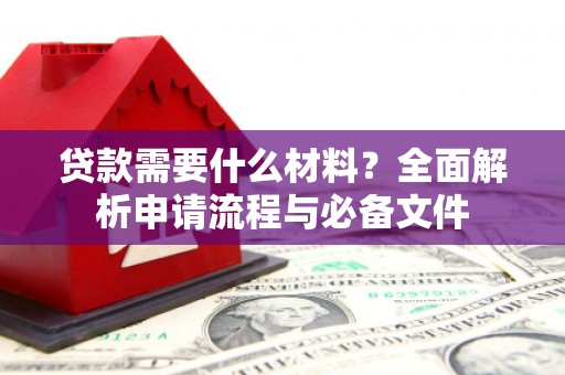 郁南贷款需要什么材料？全面解析申请流程与必备文件