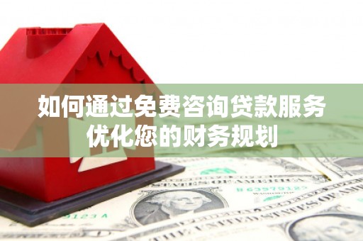 左镇如何通过免费咨询贷款服务优化您的财务规划