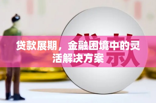 江干贷款展期，金融困境中的灵活解决方案