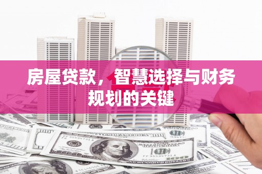 泰山房屋贷款，智慧选择与财务规划的关键