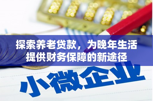 磐石探索养老贷款，为晚年生活提供财务保障的新途径