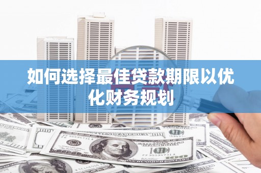 春日如何选择最佳贷款期限以优化财务规划