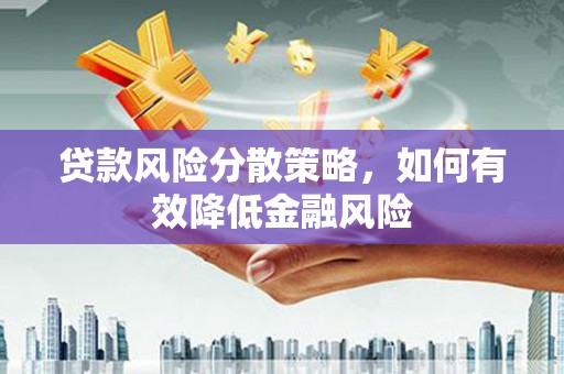 墨竹工卡贷款风险分散策略，如何有效降低金融风险