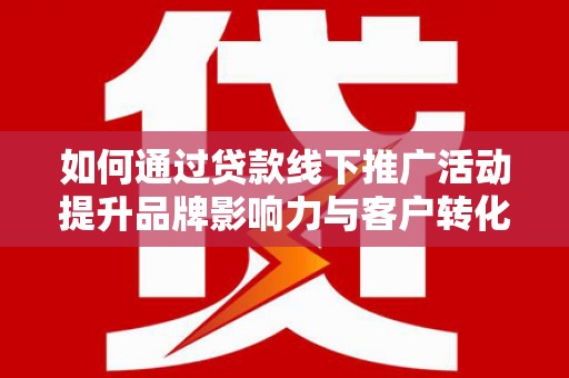 绥化如何通过贷款线下推广活动提升品牌影响力与客户转化率