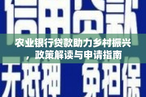 秦汉农业银行贷款助力乡村振兴，政策解读与申请指南