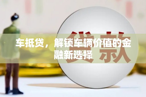 杭锦后旗车抵贷，解锁车辆价值的金融新选择