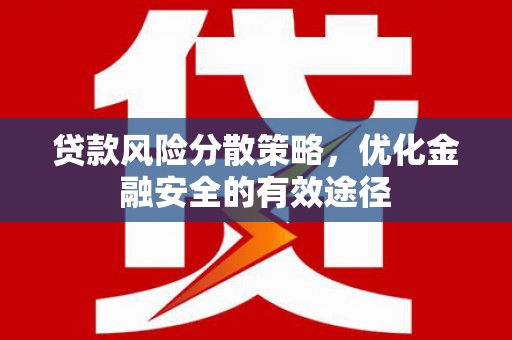 柳南贷款风险分散策略，优化金融安全的有效途径