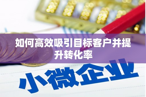 德安如何高效吸引目标客户并提升转化率