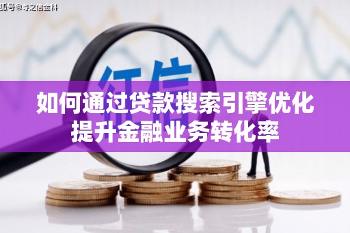 临漳如何通过贷款搜索引擎优化提升金融业务转化率