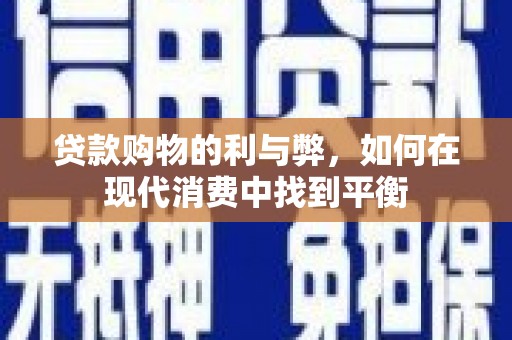 富源贷款购物的利与弊，如何在现代消费中找到平衡
