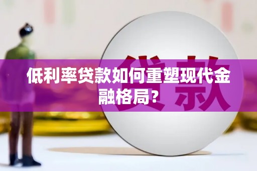 雷州低利率贷款如何重塑现代金融格局？