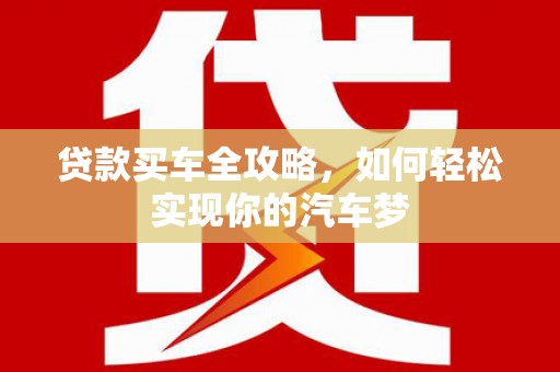 光复贷款买车全攻略，如何轻松实现你的汽车梦