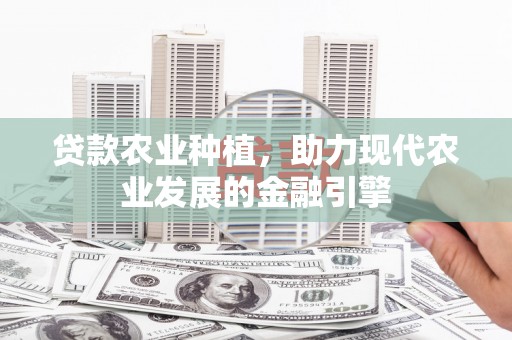 戚墅堰贷款农业种植，助力现代农业发展的金融引擎