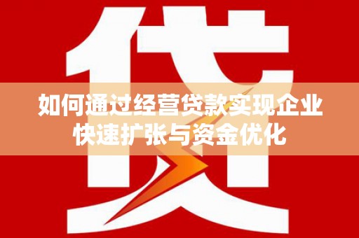 衡南如何通过经营贷款实现企业快速扩张与资金优化