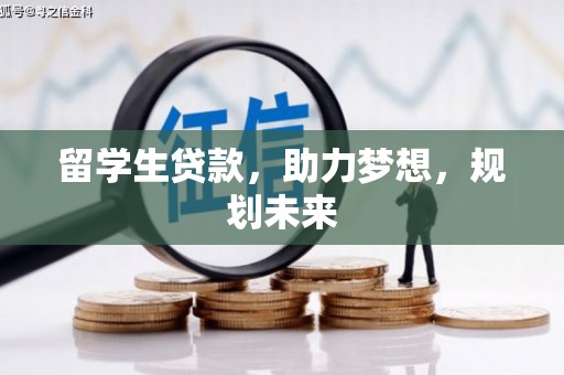阿图什留学生贷款，助力梦想，规划未来