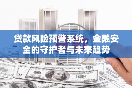 玉屏贷款风险预警系统，金融安全的守护者与未来趋势