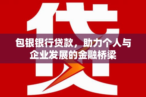虎门包银银行贷款，助力个人与企业发展的金融桥梁